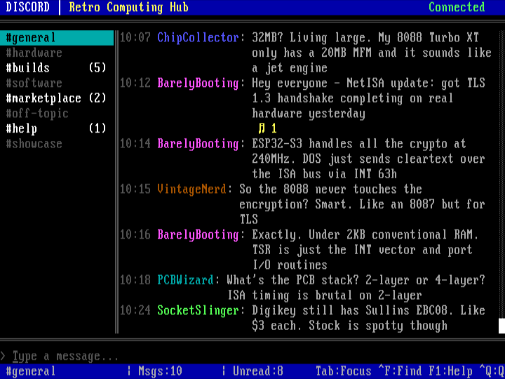 DISCORD chat client running in DOSBox-X. Top status bar reads 'DISCORD | Retro Computing Hub | Connected'. Left pane lists channels: #general (highlighted), #hardware, #builds (5), #software, #marketplace (2), #off-topic, #help (1), #showcase. Right pane shows a message thread with timestamps and colored usernames: ChipCollector, BarelyBooting, VintageNerd, PCBWizard, SocketSlinger discussing a NetISA TLS handshake, ESP32-S3 crypto offload, ISA timing, Sullins connectors. Compose field at the bottom 'Type a message...'. Status bar: '#general | Msgs:10 | Unread:8 | Tab:Focus Ctrl+F:Find F1:Help Ctrl+Q:Quit'.